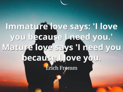 Erich-Fromm-Quote-Immature-love-says-I-love-you-because-I-need-you.-Mature-love-says-I-need-you-because-I-love-you