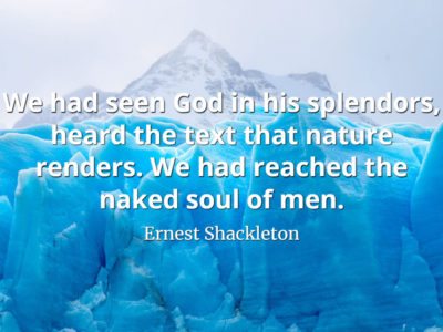Ernest Shackleton quote We had seen God in his splendors, heard the text that nature renders.