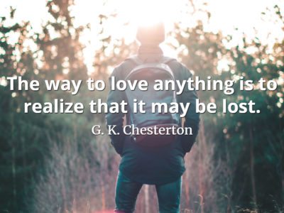G. K. Chesterton The way to love anything is to realize that it may be lost.