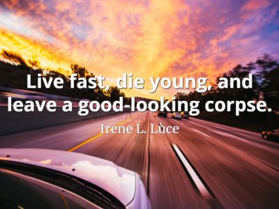 Irene L. Luce quote Live fast, die young, and leave a good-looking corpse.