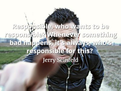 Jerry Seinfeld quote Responsible, who wants to be responsible Whenever something bad happens, it's always, who's responsible for this