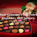 Jim Gaffigan quote Without Valentine's Day, February would be... well, January.