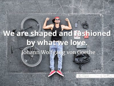 Johann Wolfgang von Goethe quote We are shaped and fashioned by what we love.