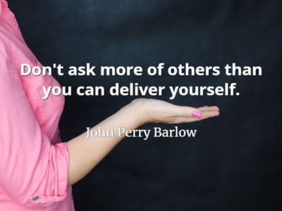 John Perry Barlow quote Don't ask more of others than you can deliver yourself.