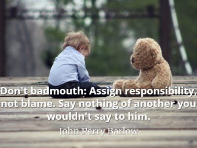 John Perry Barlow quote Don't badmouth Assign responsibility, not blame. Say nothing of another you wouldn't say to him