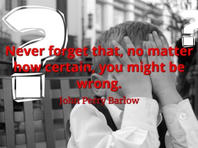 John Perry Barlow quote Never forget that, no matter how certain, you might be wrong