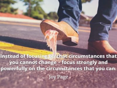Joy Page quote Instead of focusing on that circumstances that you cannot change – focus strongly and powerfully on the circumstances that you can