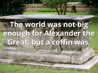 Juvenal Quote The world was not big enough for Alexander the Great, but a coffin was.