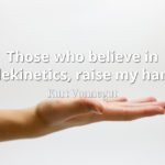 Kurt Vonnegut quote Those who believe in telekinetics, raise my hand.