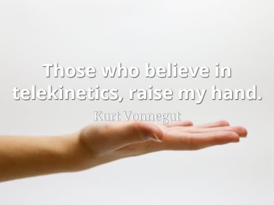 Kurt Vonnegut quote Those who believe in telekinetics, raise my hand.