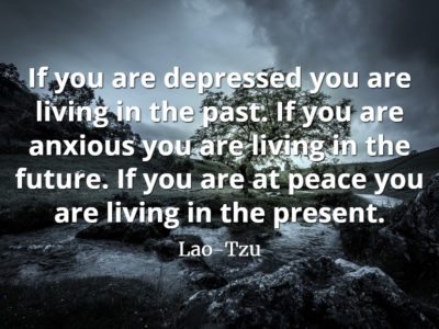 Lao-Tzu quote If you are depressed you are living in the past. If you are anxious you are living in the future.