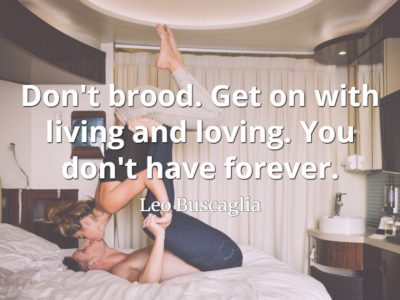 Leo Buscaglia quote Don't brood. Get on with living and loving. You don't have forever.