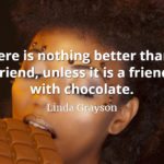 Linda Grayson quote There is nothing better than a friend, unless it is a friend with chocolate.