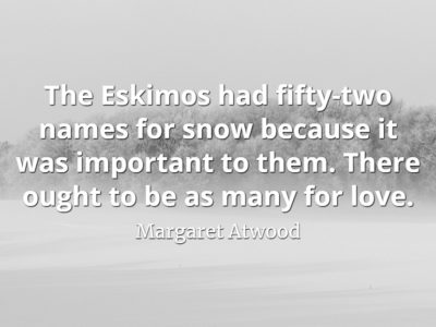 Margaret Atwood quote The Eskimos had fifty-two names for snow because it was important to them there ought to be as many for love.