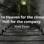 Mark Twain quote Go to Heaven for the climate, Hell for the company.