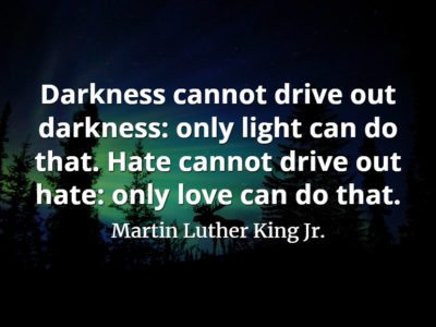 Martin Luther King Jr. quote Darkness cannot drive out darkness only light can do that. Hate cannot drive out hate only love can do that.