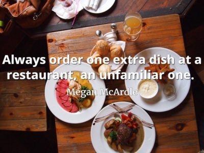 Megan McArdle quote Always order one extra dish at a restaurant, an unfamiliar one.