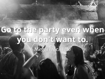 Megan McArdle quote Go to the party even when you don't want to.