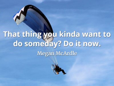Megan McArdle quote That thing you kinda want to do someday Do it now.
