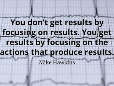Mike Hawkins quote You don’t get results by focusing on results. You get results by focusing on the actions that produce results.