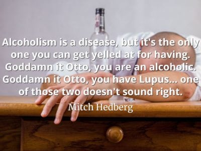 Mitch Hedberg quote Alcoholism is a disease, but it's the only one you can get yelled at for having.