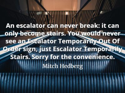 Mitch Hedberg quote An escalator can never break it can only become stairs. You would never see an Escalator Temporarily Out Of Order sign