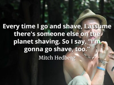 Mitch Hedberg quote Every time I go and shave, I assume there is someone else on the planet shaving