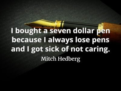 Mitch Hedberg quote I bought a seven dollar pen because I always lose pens and I got sick of not caring