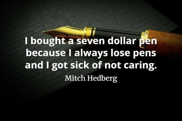 Mitch Hedberg quote I bought a seven dollar pen because I always lose pens and I got sick of not caring