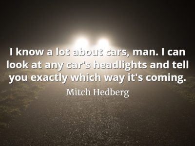 Mitch Hedberg quote I know a lot about cars, man. I can look at any car's headlights and tell you exactly which way it's coming