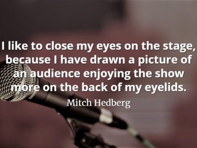 Mitch Hedberg quote I like to close my eyes on the stage, because I have drawn a picture of an audience enjoying the show
