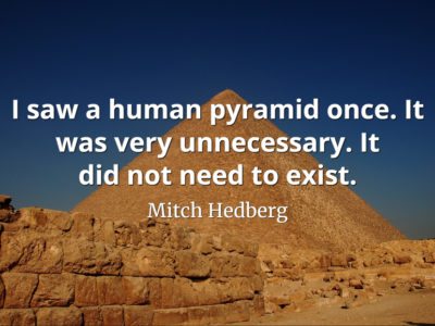Mitch Hedberg quote I saw a human pyramid once. It was very unnecessary. It did not need to exist