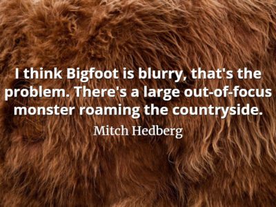 Mitch Hedberg quote I think Bigfoot is blurry, that's the problem. There's a large out-of-focus monster roaming the countryside.
