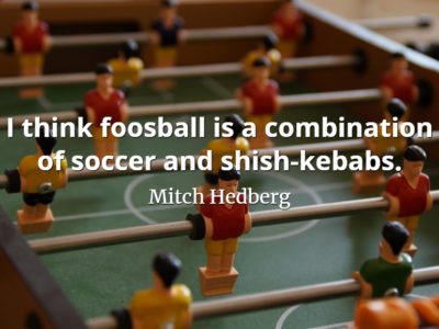 Mitch Hedberg quote I think foosball is a combination of soccer and shish-kebabs