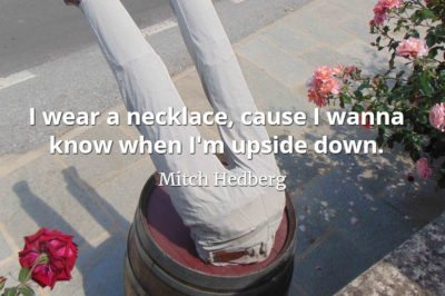 Mitch Hedberg quote I wear a necklace, cause I wanna know when I'm upside down