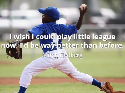 Mitch Hedberg quote I wish I could play little league now. I'd be way better than before