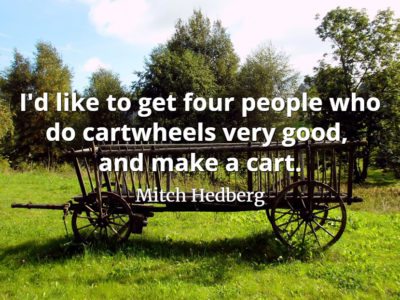 Mitch Hedberg quote I'd like to get four people who do carwheels very good and make a cart