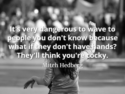Mitch Hedberg quote It's very dangerous to wave to people you don't know because what if they don't have hands