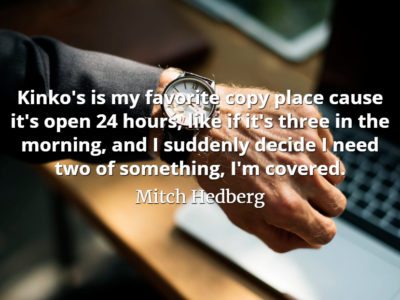 Mitch Hedberg quote Kinko's is my favorite copy place cause it's open 24 hours, like if it's three in the morning