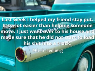Mitch Hedberg quote Last week I helped my friend stay put. It's a lot easier than helping someone move.