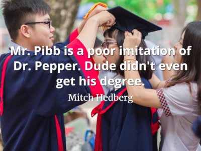 Mitch Hedberg quote Mr. Pibb is a poor imitation of Dr. Pepper. Dude didn't even get his degree