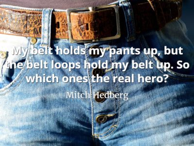 Mitch Hedberg quote My belt holds my pants up, but the belt loops hold my belt up. So which ones the real hero