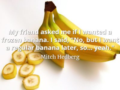 Mitch Hedberg quote My friend asked me if I wanted a frozen banana. I said 'No, but I want a regular banana later, so... yeah