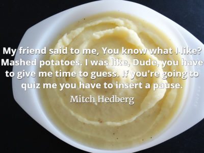 Mitch Hedberg quote My friend said to me, You know what I like Mashed potatoes.