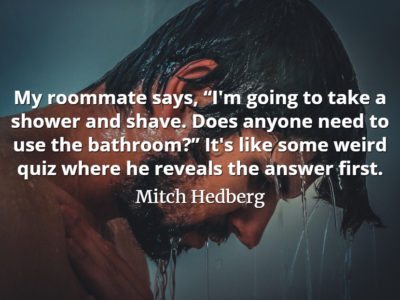 Mitch Hedberg quote My roommate says, “I'm going to take a shower and shave.