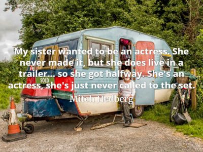 Mitch Hedberg quote My sister wanted to be an actress. She never made it, but she does live in a trailer.