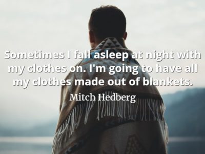 Mitch Hedberg quote Sometimes I fall asleep at night with my clothes on. I'm going to have all my clothes made out of blankets