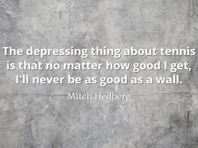 Mitch Hedberg quote The depressing thing about tennis is that no matter how good I get, I'll never be as good as a wall