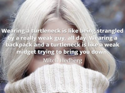 Mitch Hedberg quote Wearing a turtleneck is like being strangled by a really weak guy, all day.