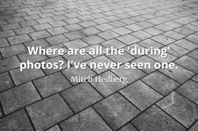 Mitch Hedberg quote Where are all the 'during' photos I've never seen one